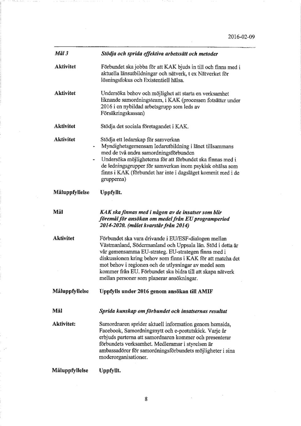 Aktivitet Undersöka behov och möjlighet att starta en verksamhet liknande samordningsteam, i KAK (processen fotsätter under 2016 i en nybildad arbetsgrupp som leds av Försäkringskassan) Aktivitet