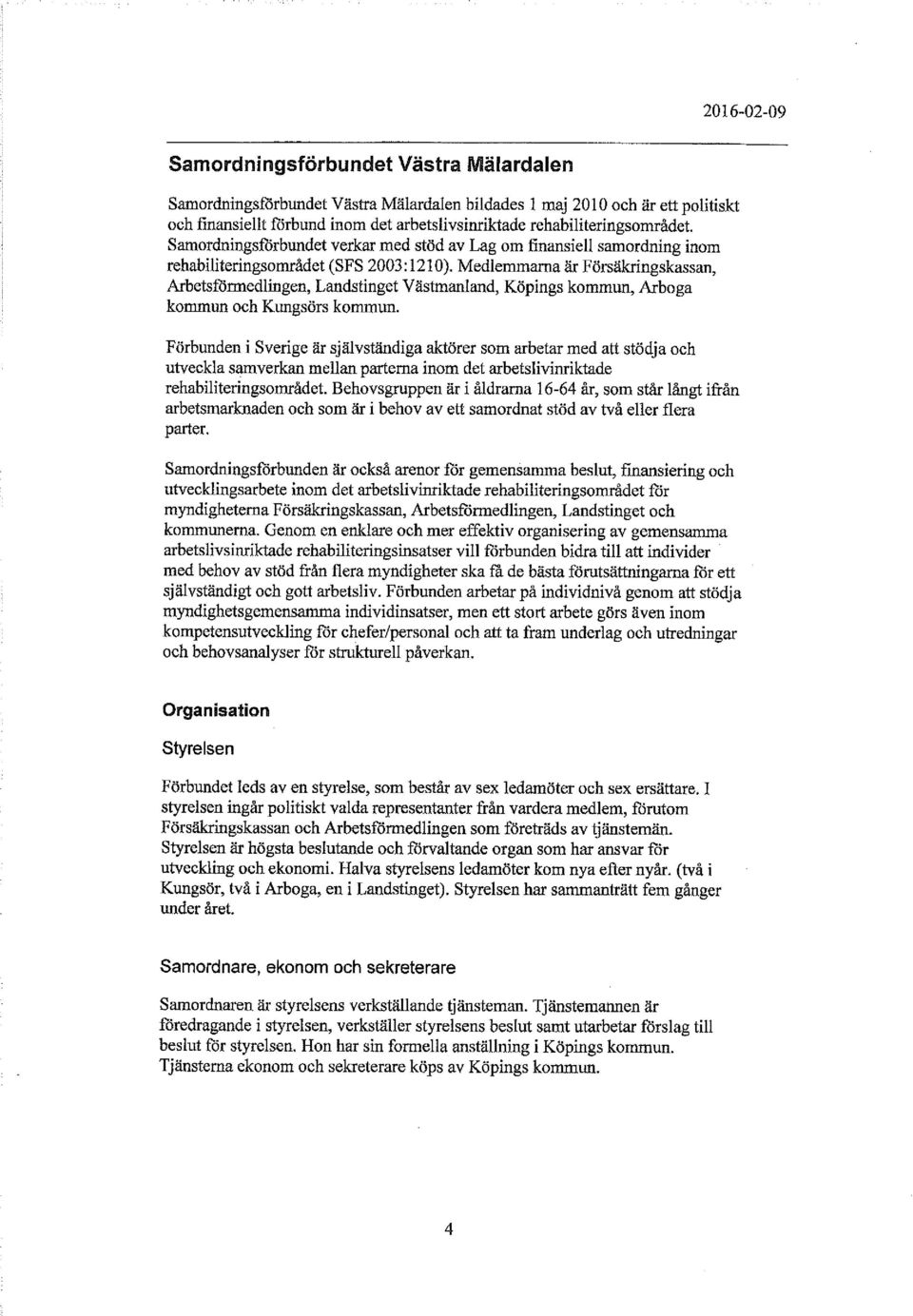 Medlemmarna är Försäkringskassan, Arbetsförmedlingen, Landstinget Västmanland, Köpings kommun, Arboga kommun och Kungsörs kommun.