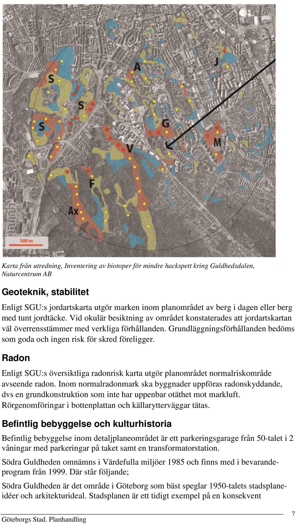 Grundläggningsförhållanden bedöms som goda och ingen risk för skred föreligger. Radon Enligt SGU:s översiktliga radonrisk karta utgör planområdet normalriskområde avseende radon.