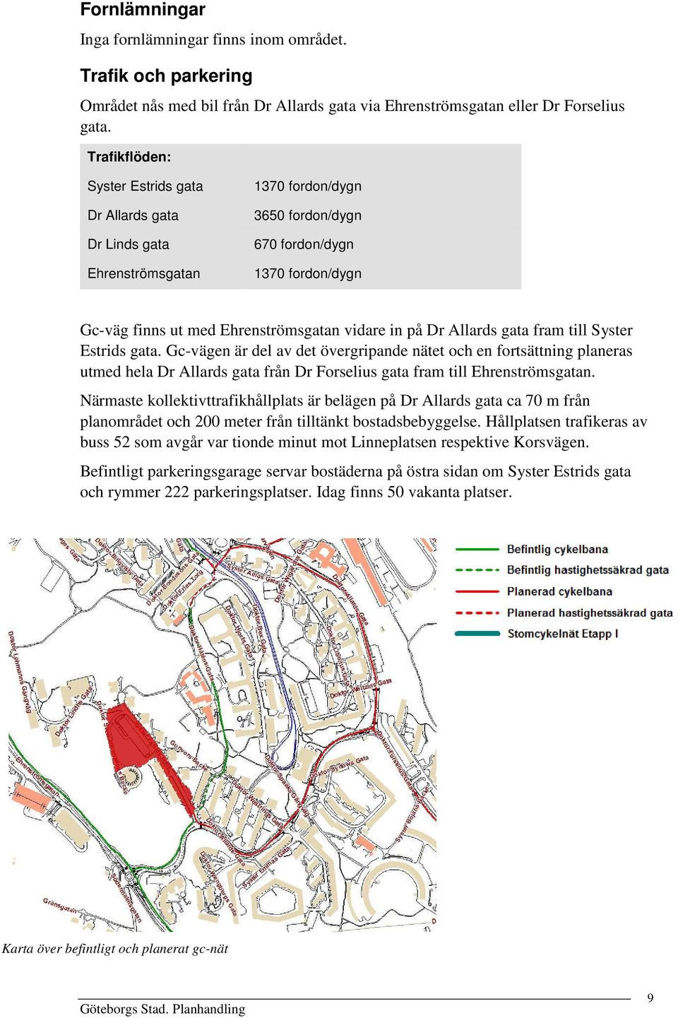 Dr Allards gata fram till Syster Estrids gata. Gc-vägen är del av det övergripande nätet och en fortsättning planeras utmed hela Dr Allards gata från Dr Forselius gata fram till Ehrenströmsgatan.