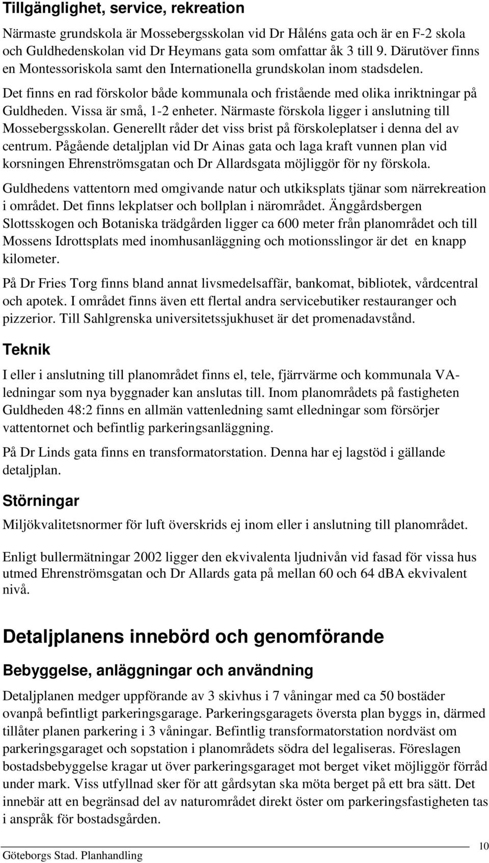 Vissa är små, 1-2 enheter. Närmaste förskola ligger i anslutning till Mossebergsskolan. Generellt råder det viss brist på förskoleplatser i denna del av centrum.