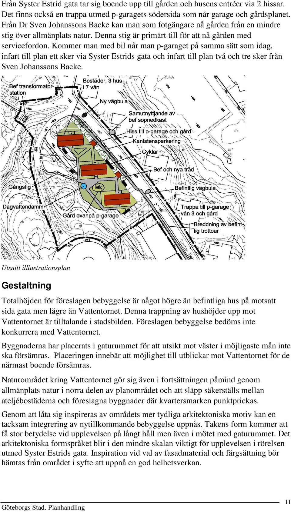 Kommer man med bil når man p-garaget på samma sätt som idag, infart till plan ett sker via Syster Estrids gata och infart till plan två och tre sker från Sven Johanssons Backe.