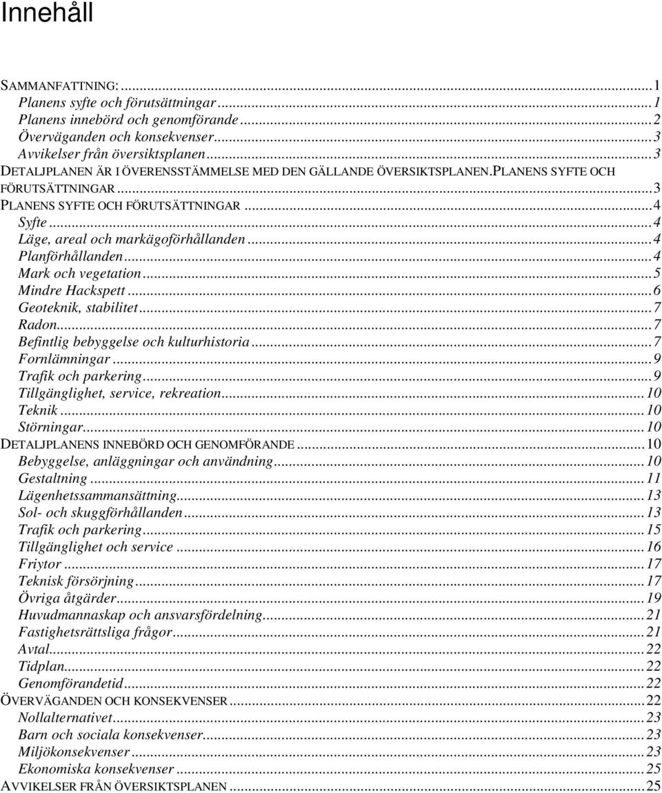 .. 4 Planförhållanden... 4 Mark och vegetation... 5 Mindre Hackspett... 6 Geoteknik, stabilitet... 7 Radon... 7 Befintlig bebyggelse och kulturhistoria... 7 Fornlämningar... 9 Trafik och parkering.