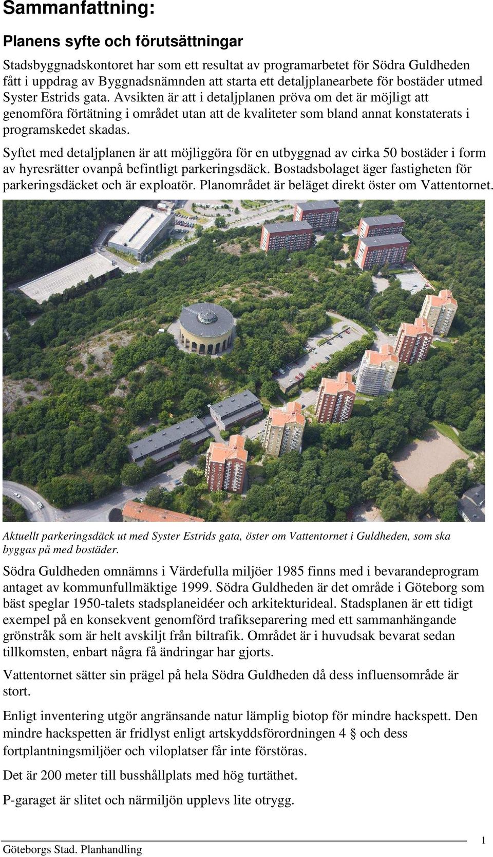 Avsikten är att i detaljplanen pröva om det är möjligt att genomföra förtätning i området utan att de kvaliteter som bland annat konstaterats i programskedet skadas.
