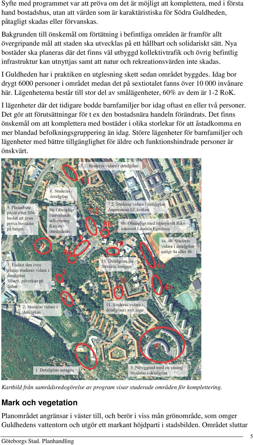 Nya bostäder ska planeras där det finns väl utbyggd kollektivtrafik och övrig befintlig infrastruktur kan utnyttjas samt att natur och rekreationsvärden inte skadas.