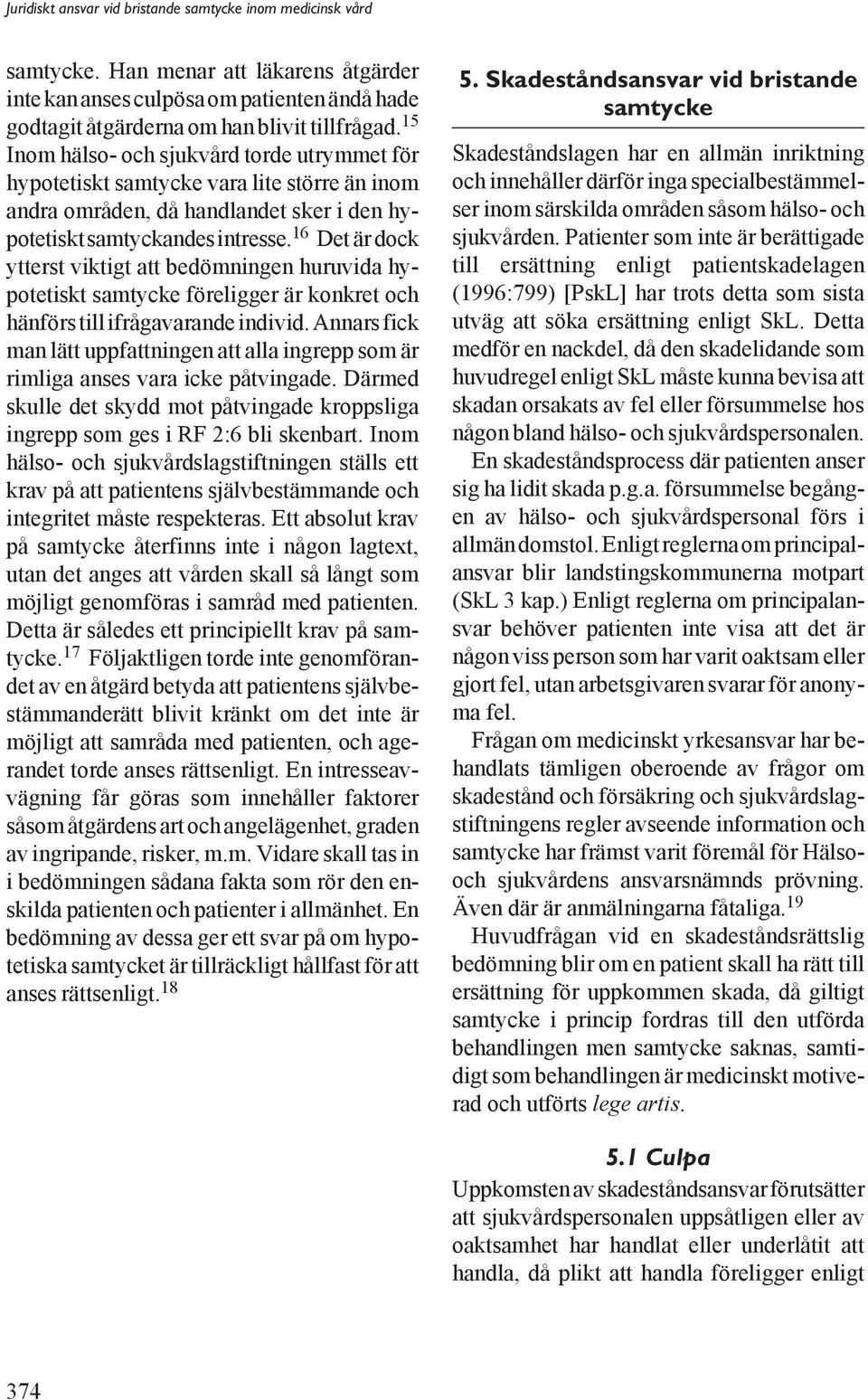 16 Det är dock ytterst viktigt att bedömningen huruvida hypotetiskt samtycke föreligger är konkret och hänförs till ifrågavarande individ.