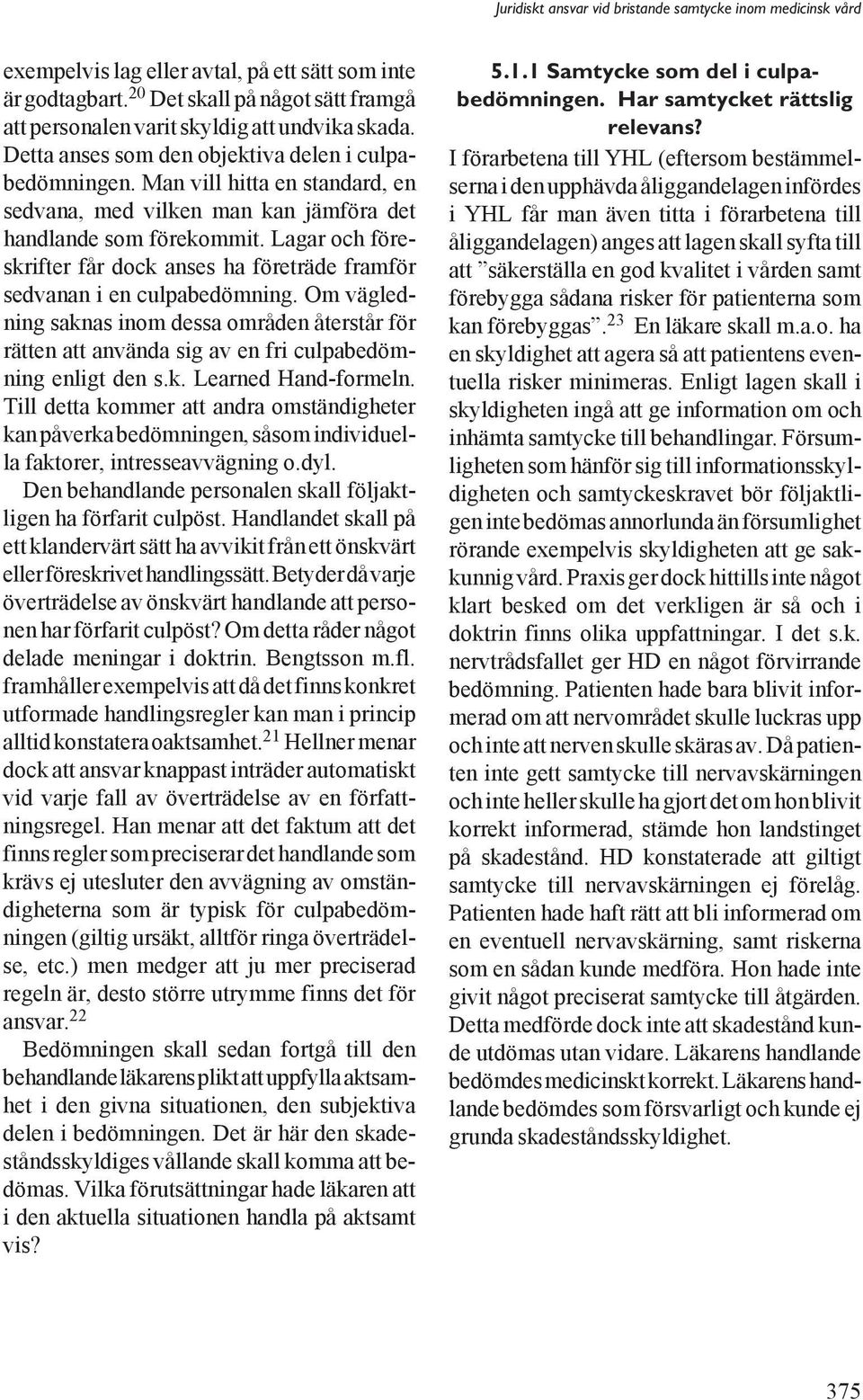 Lagar och föreskrifter får dock anses ha företräde framför sedvanan i en culpabedömning.