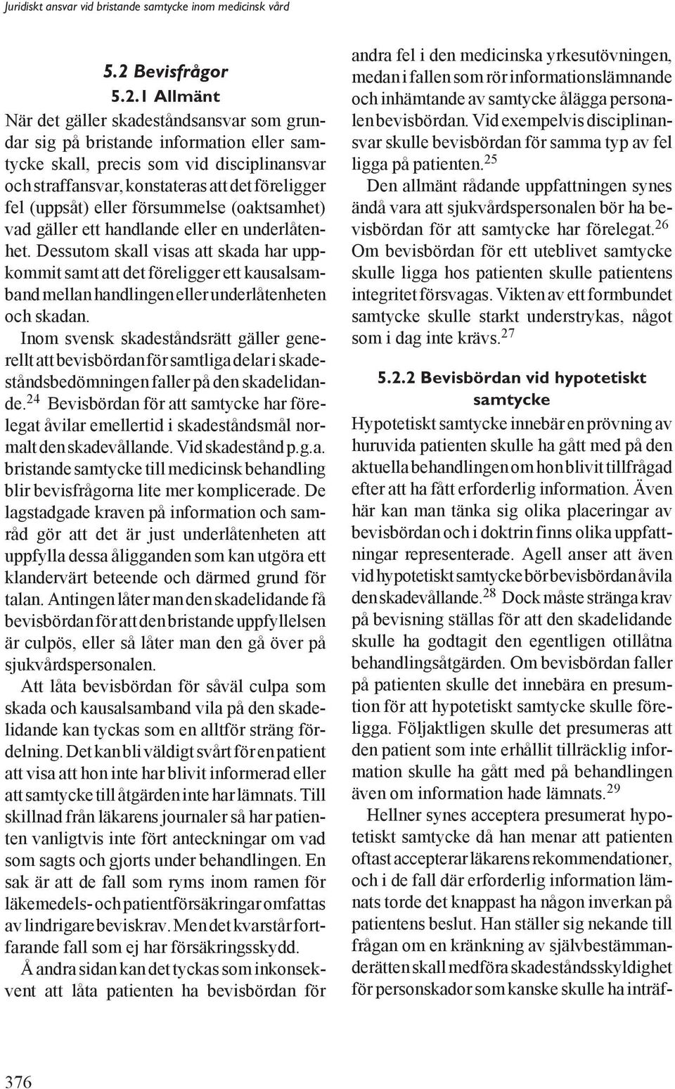 Dessutom skall visas att skada har uppkommit samt att det föreligger ett kausalsamband mellan handlingen eller underlåtenheten och skadan.