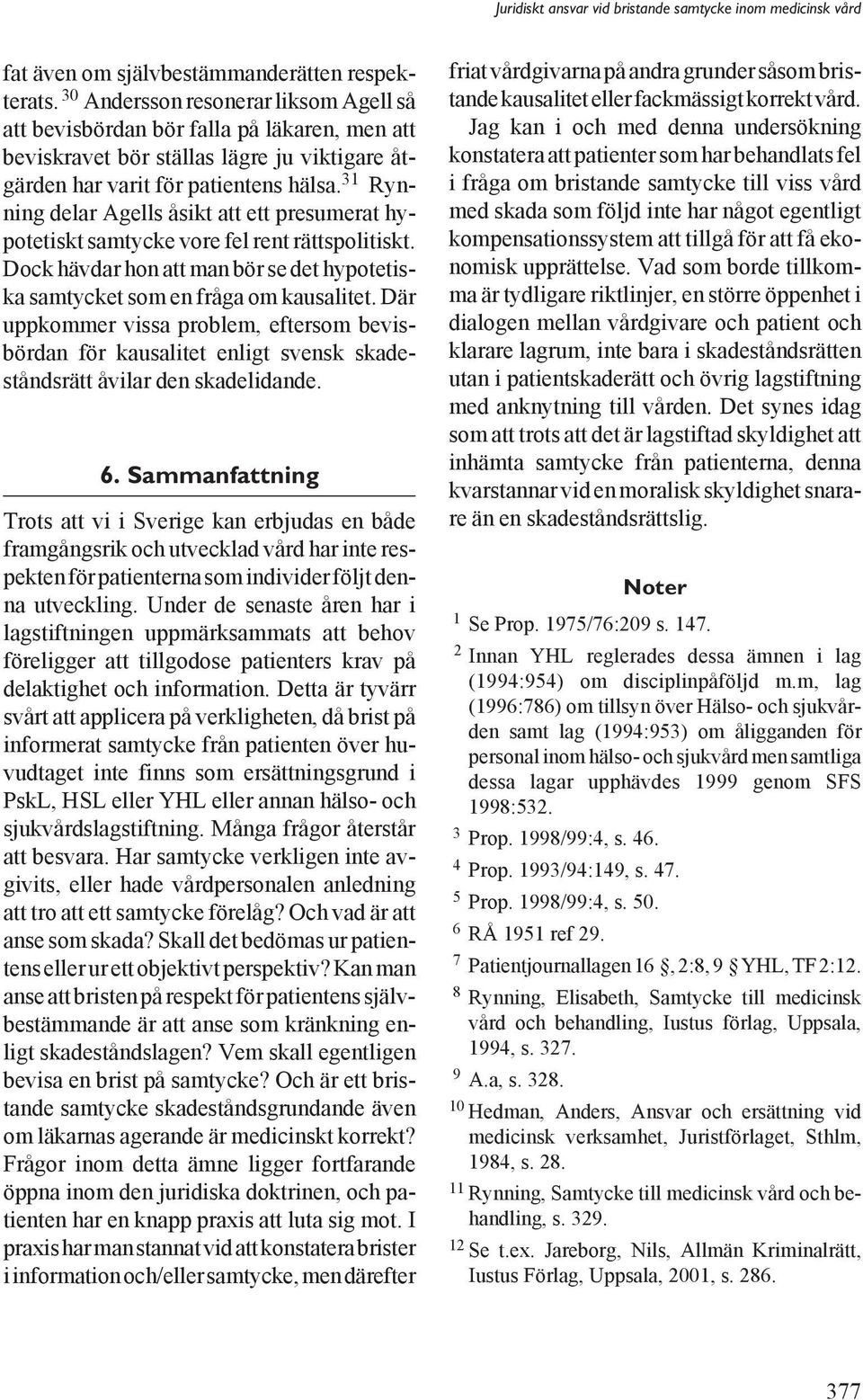 31 Rynning delar Agells åsikt att ett presumerat hypotetiskt samtycke vore fel rent rättspolitiskt. Dock hävdar hon att man bör se det hypotetiska samtycket som en fråga om kausalitet.