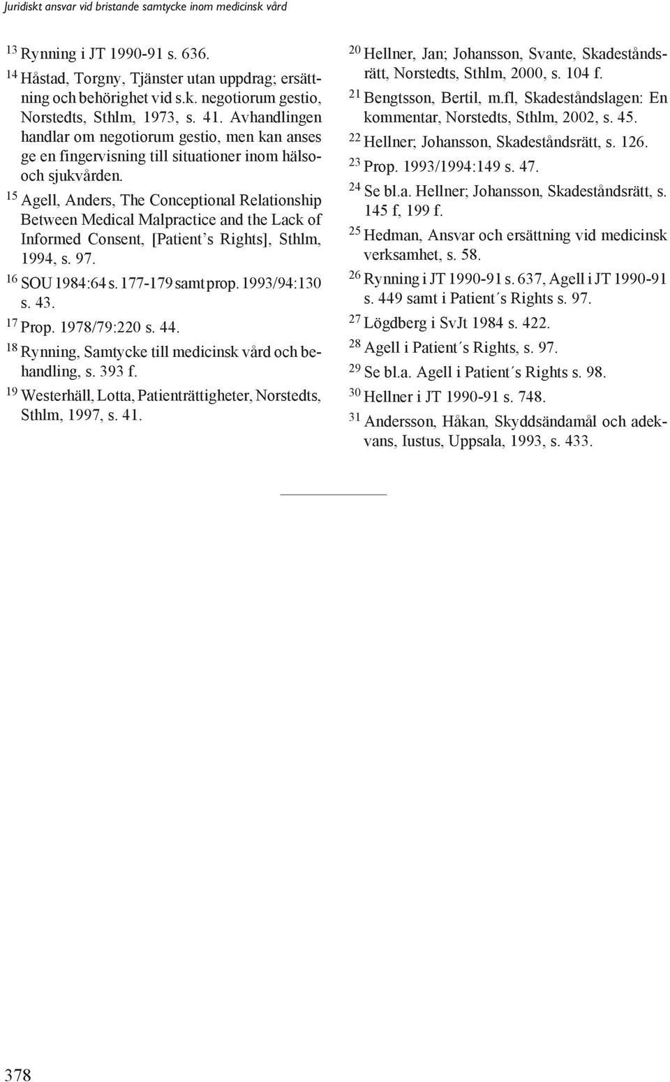 15 Agell, Anders, The Conceptional Relationship Between Medical Malpractice and the Lack of Informed Consent, [Patient s Rights], Sthlm, 1994, s. 97. 16 SOU 1984:64 s. 177-179 samt prop.