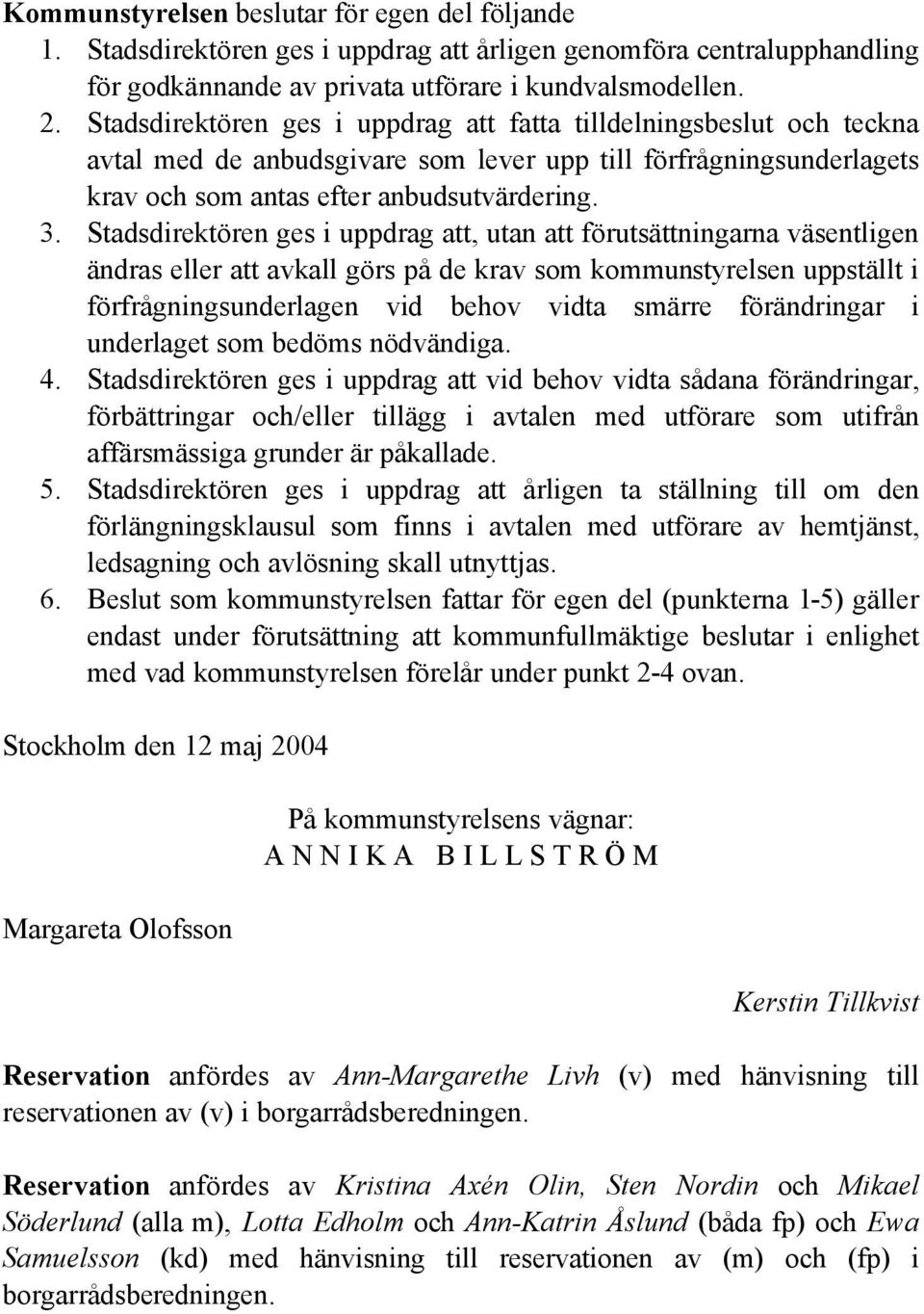 Stadsdirektören ges i uppdrag att, utan att förutsättningarna väsentligen ändras eller att avkall görs på de krav som kommunstyrelsen uppställt i förfrågningsunderlagen vid behov vidta smärre