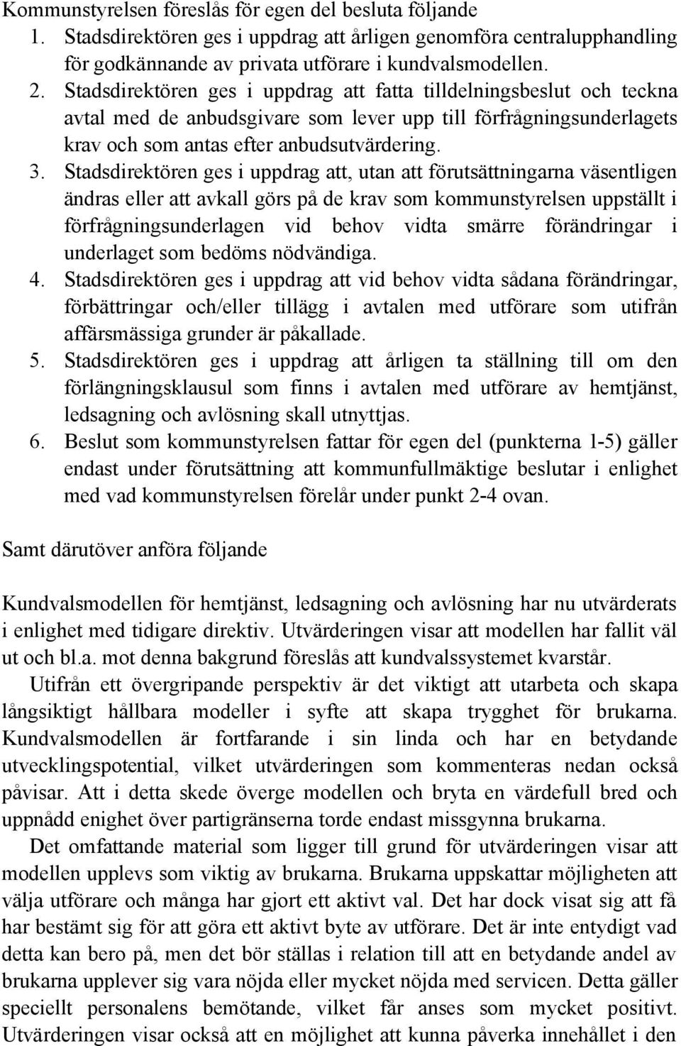 Stadsdirektören ges i uppdrag att, utan att förutsättningarna väsentligen ändras eller att avkall görs på de krav som kommunstyrelsen uppställt i förfrågningsunderlagen vid behov vidta smärre