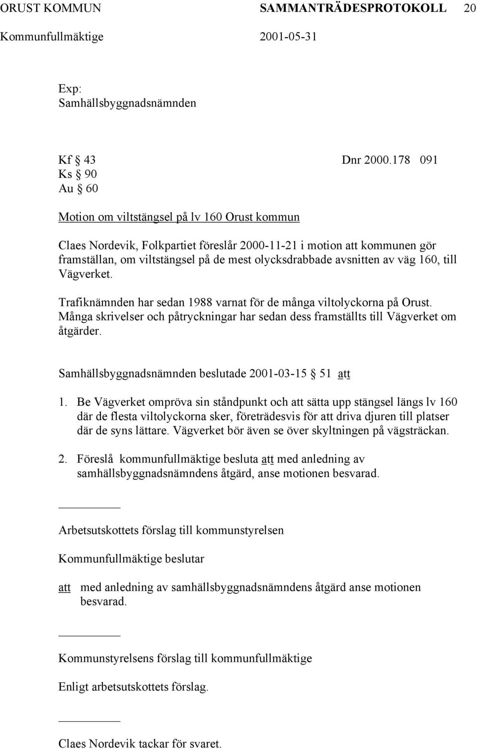 avsnitten av väg 160, till Vägverket. Trafiknämnden har sedan 1988 varnat för de många viltolyckorna på Orust. Många skrivelser och påtryckningar har sedan dess framställts till Vägverket om åtgärder.