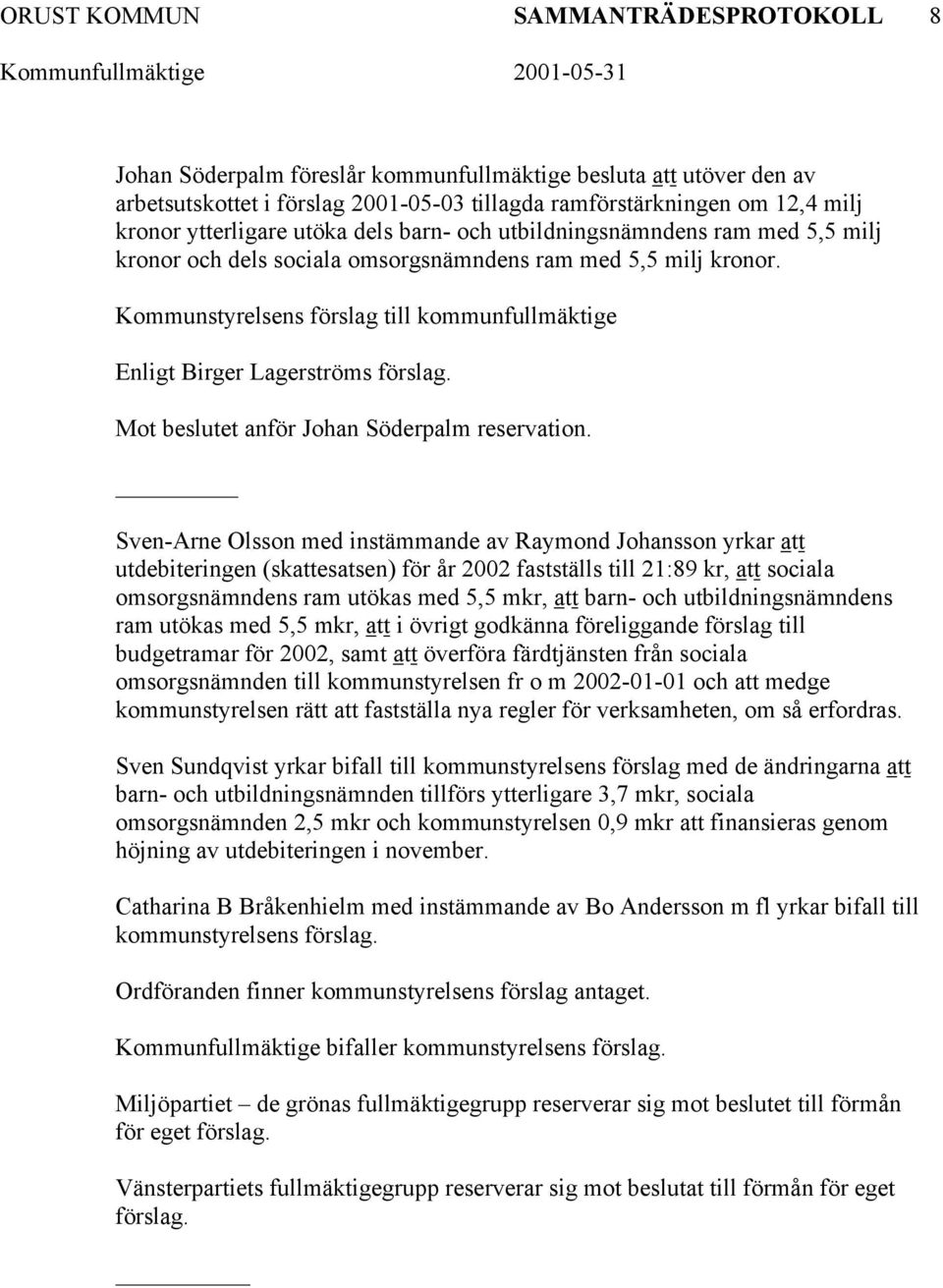 Kommunstyrelsens förslag till kommunfullmäktige Enligt Birger Lagerströms förslag. Mot beslutet anför Johan Söderpalm reservation.