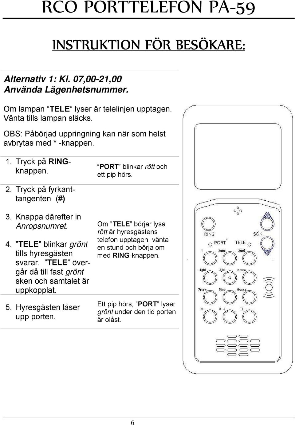 Tryck på fyrkanttangenten (#) 3. Knappa därefter in Anropsnumret. 4. TELE blinkar grönt tills hyresgästen svarar.