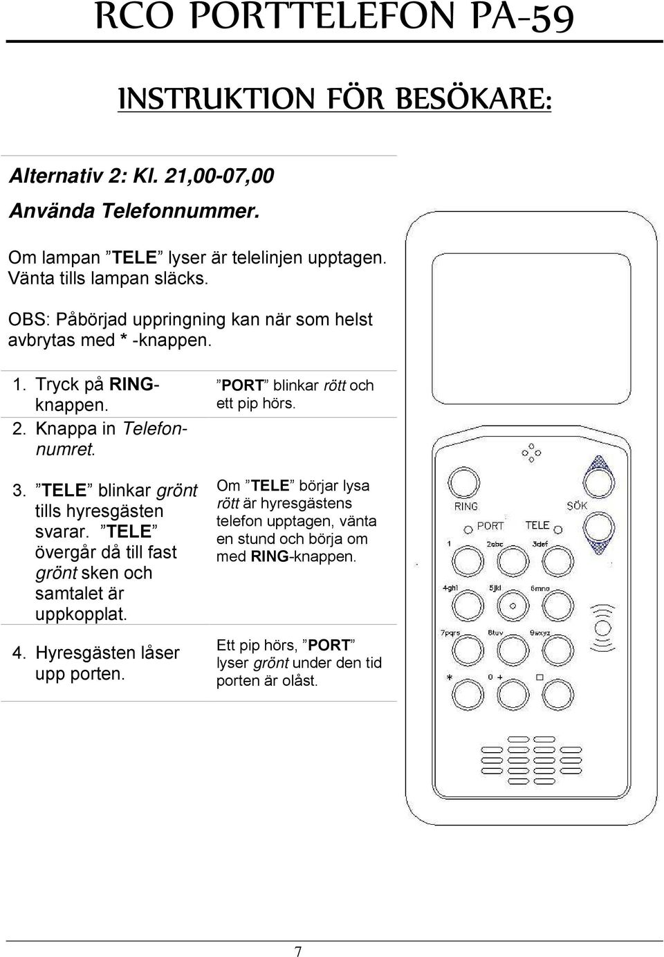 TELE blinkar grönt tills hyresgästen svarar. TELE övergår då till fast grönt sken och samtalet är uppkopplat. 4. Hyresgästen låser upp porten.