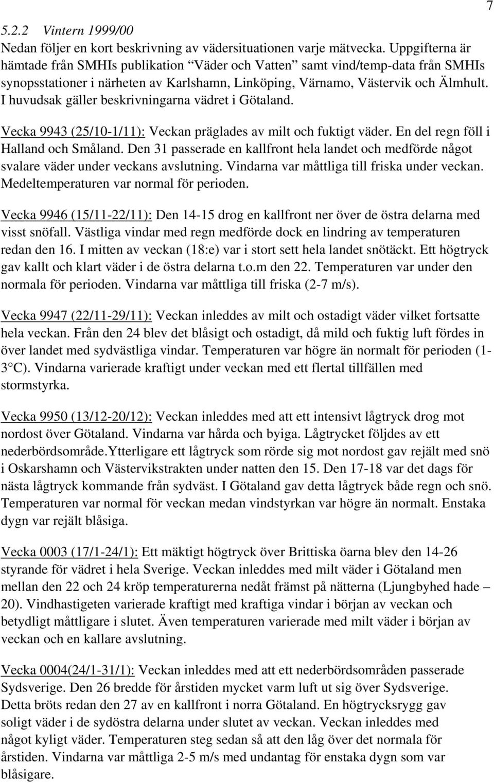 I huvudsak gäller beskrivningarna vädret i Götaland. Vecka 9943 (25/10-1/11): Veckan präglades av milt och fuktigt väder. En del regn föll i Halland och Småland.