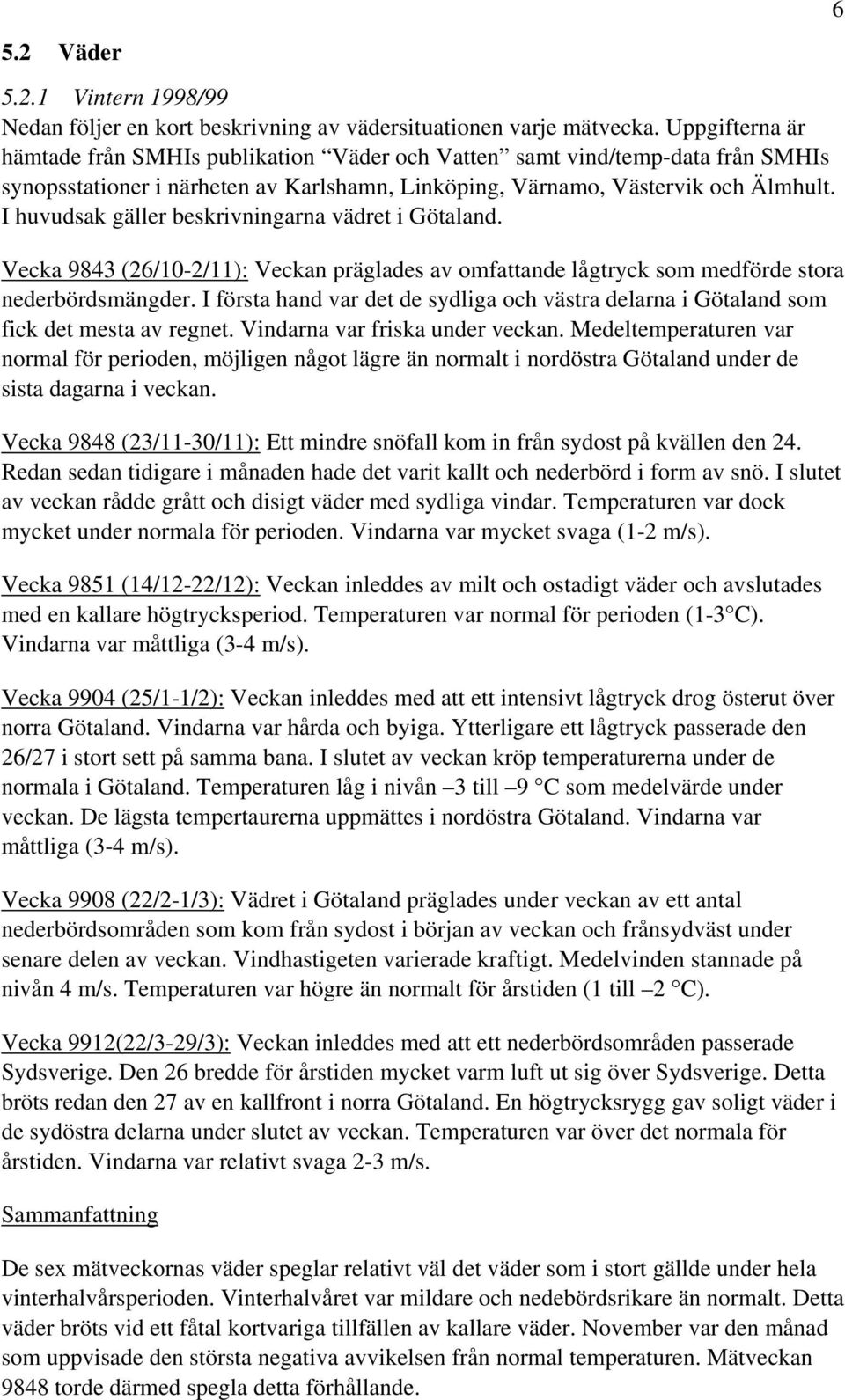 I huvudsak gäller beskrivningarna vädret i Götaland. Vecka 9843 (26/10-2/11): Veckan präglades av omfattande lågtryck som medförde stora nederbördsmängder.