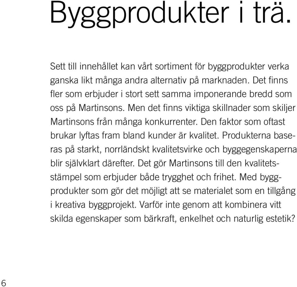 Den faktor som oftast brukar lyftas fram bland kunder är kvalitet. Produkterna baseras på starkt, norrländskt kvalitetsvirke och byggegenskaperna blir självklart därefter.