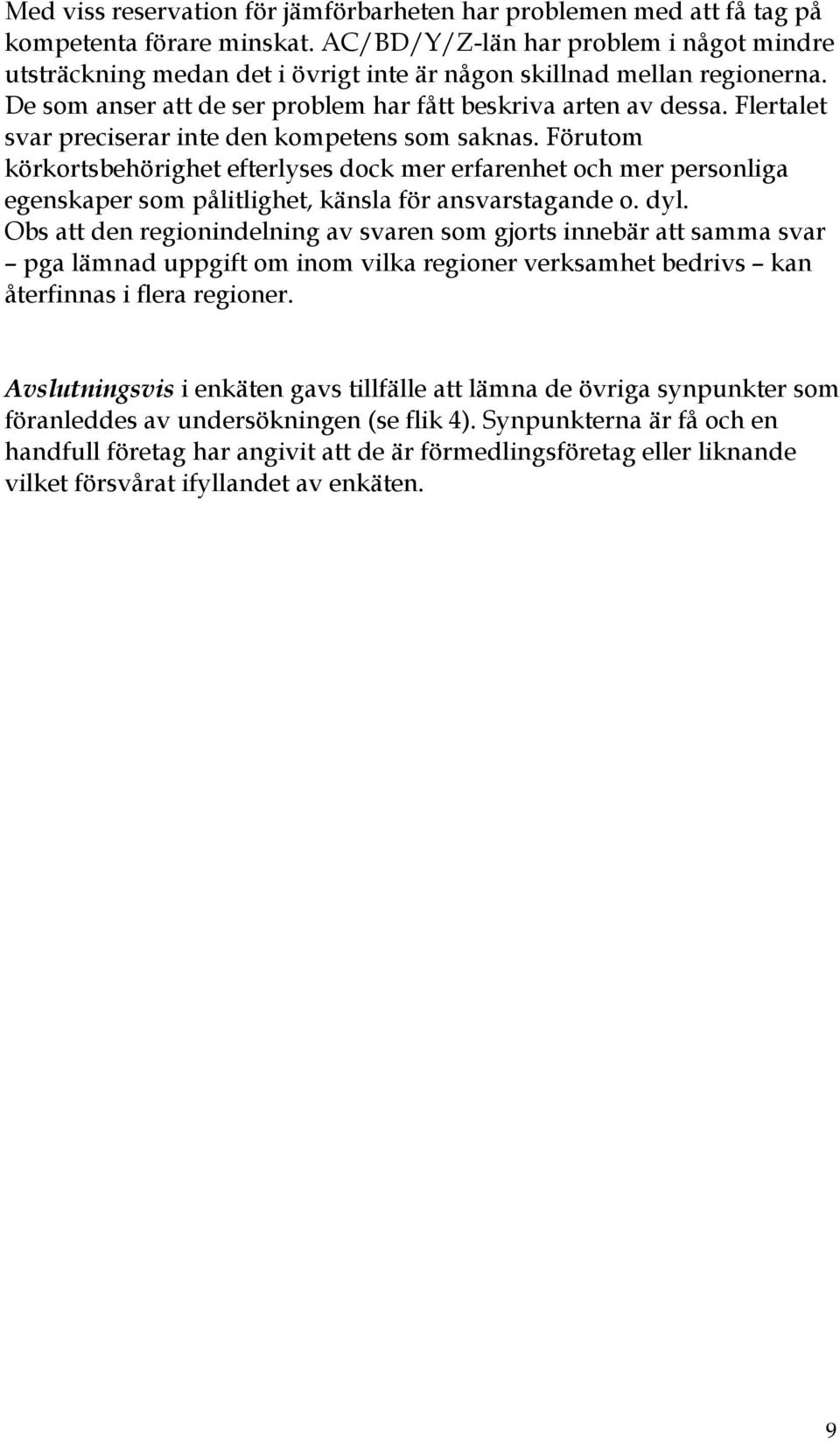 Flertalet svar preciserar inte den kompetens som saknas. Förutom körkortsbehörighet efterlyses dock mer erfarenhet och mer personliga egenskaper som pålitlighet, känsla för ansvarstagande o. dyl.