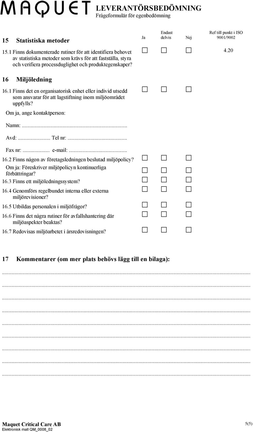 .. Fax nr:... e-mail:... 16.2 Finns någon av företagsledningen beslutad miljöpolicy? Om ja: Föreskriver miljöpolicyn kontinuerliga förbättringar? 16.3 Finns ett miljöledningssystem? 16.4 Genomförs regelbundet interna eller externa miljörevisioner?