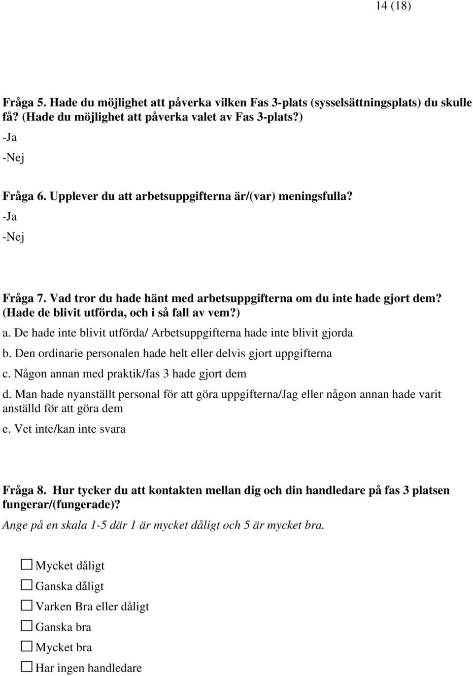 De hade inte blivit utförda/ Arbetsuppgifterna hade inte blivit gjorda b. Den ordinarie personalen hade helt eller delvis gjort uppgifterna c. Någon annan med praktik/fas 3 hade gjort dem d.