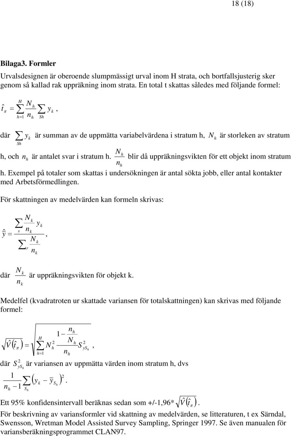 h. blir då uppräkningsvikten för ett objekt inom s tratum nh h. Exempel på totaler som skattas i undersökningen är antal sökta jobb, eller antal kontakter med Arbetsförmedlingen.