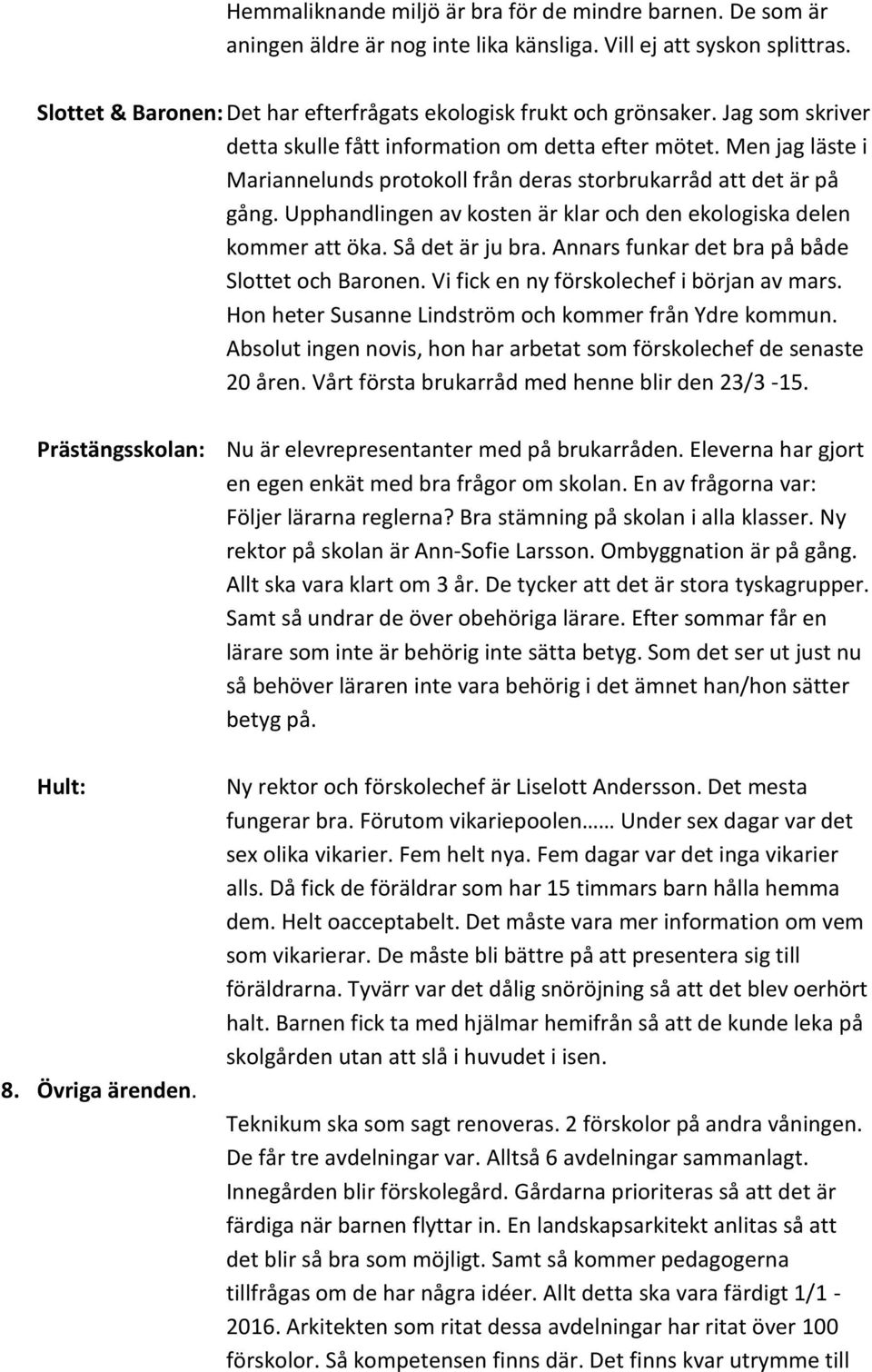 Upphandlingen av kosten är klar och den ekologiska delen kommer att öka. Så det är ju bra. Annars funkar det bra på både Slottet och Baronen. Vi fick en ny förskolechef i början av mars.