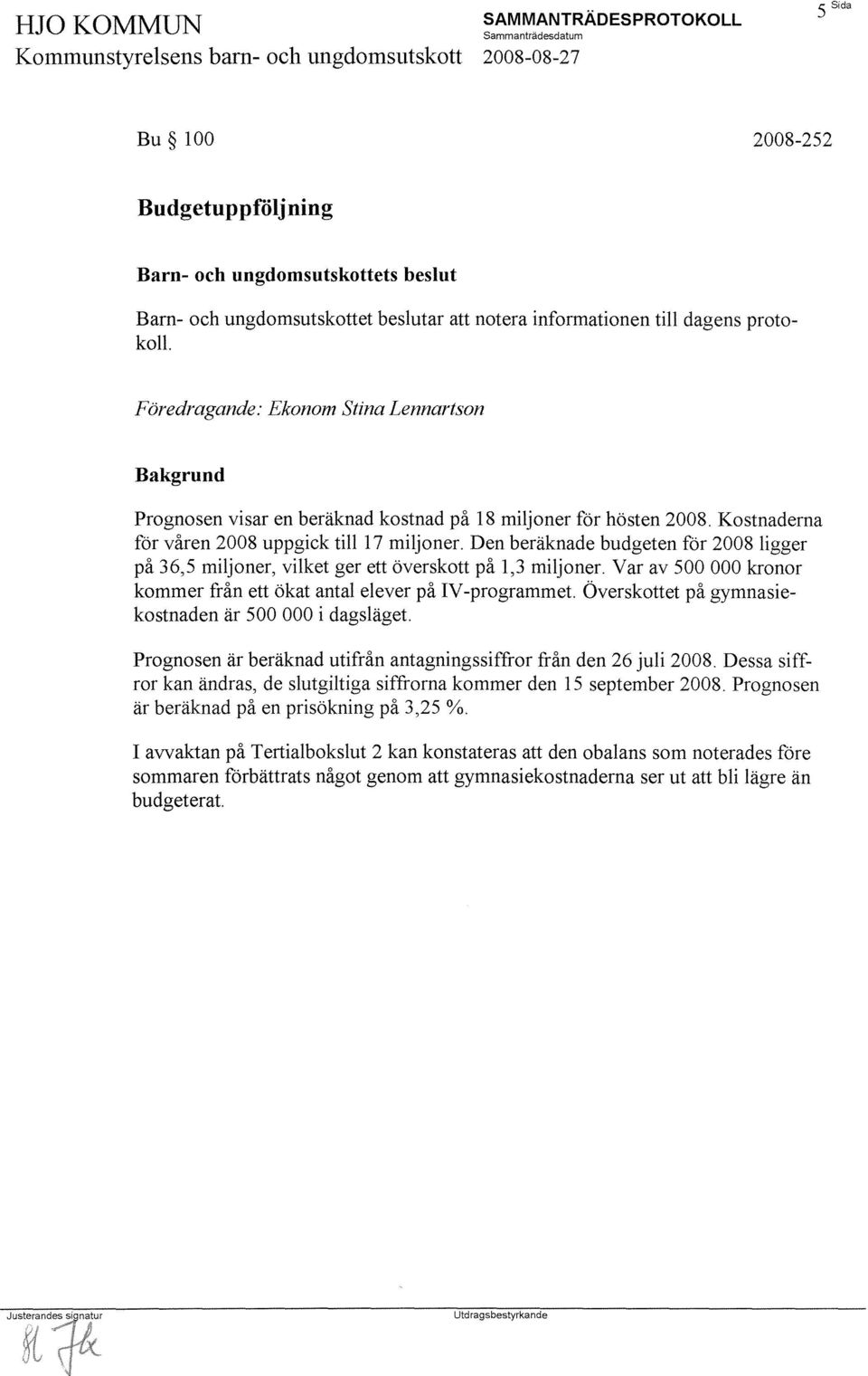 Den beräknade budgeten för 2008 ligger på 36,5 miljoner, vilket ger ett överskott på 1,3 miljoner. Var av 500 000 kronor kommer från ett ökat antal elever på IV -programmet.