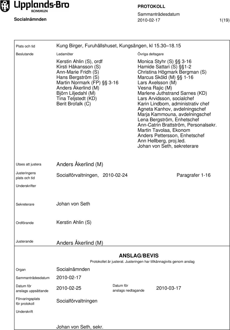 Brofalk (C) Övriga deltagare Monica Styhr (S) 3-16 Hamide Sattari (S) 1-2 Christina Högmark Bergman (S) Marcus Sköld (M) 1-16 Lars Axelsson (M) Vesna Rajic (M) Marlene Juthstrand Sarnes (KD) Lars
