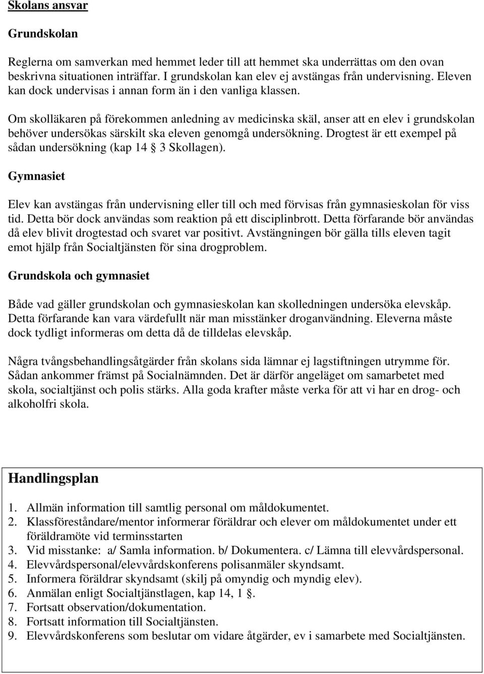 Om skolläkaren på förekommen anledning av medicinska skäl, anser att en elev i grundskolan behöver undersökas särskilt ska eleven genomgå undersökning.