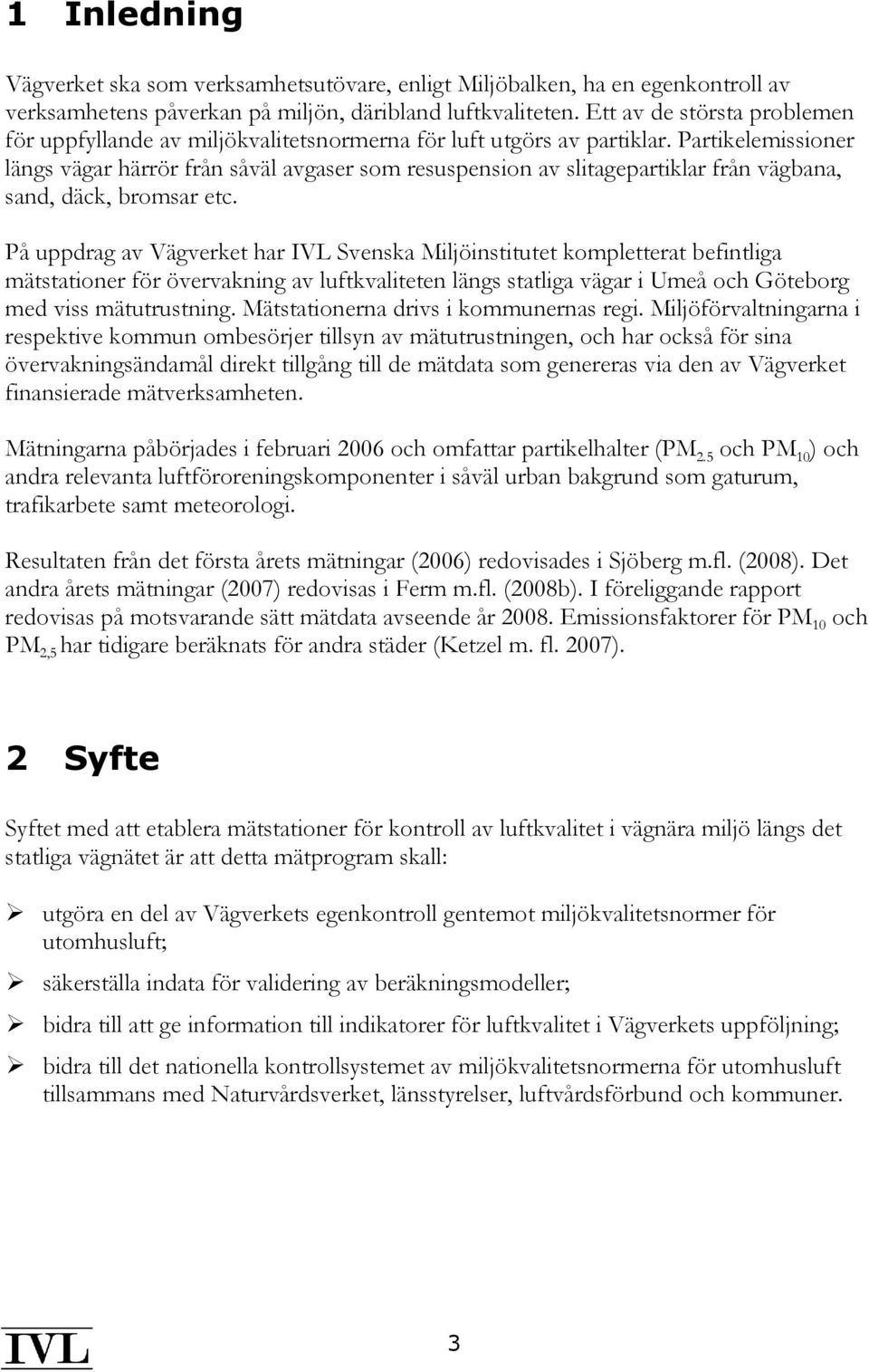 Partikelemissioner längs vägar härrör från såväl avgaser som resuspension av slitagepartiklar från vägbana, sand, däck, bromsar etc.