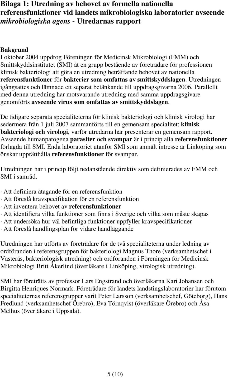 nationella referensfunktioner för bakterier som omfattas av smittskyddslagen. Utredningen igångsattes och lämnade ett separat betänkande till uppdragsgivarna 2006.