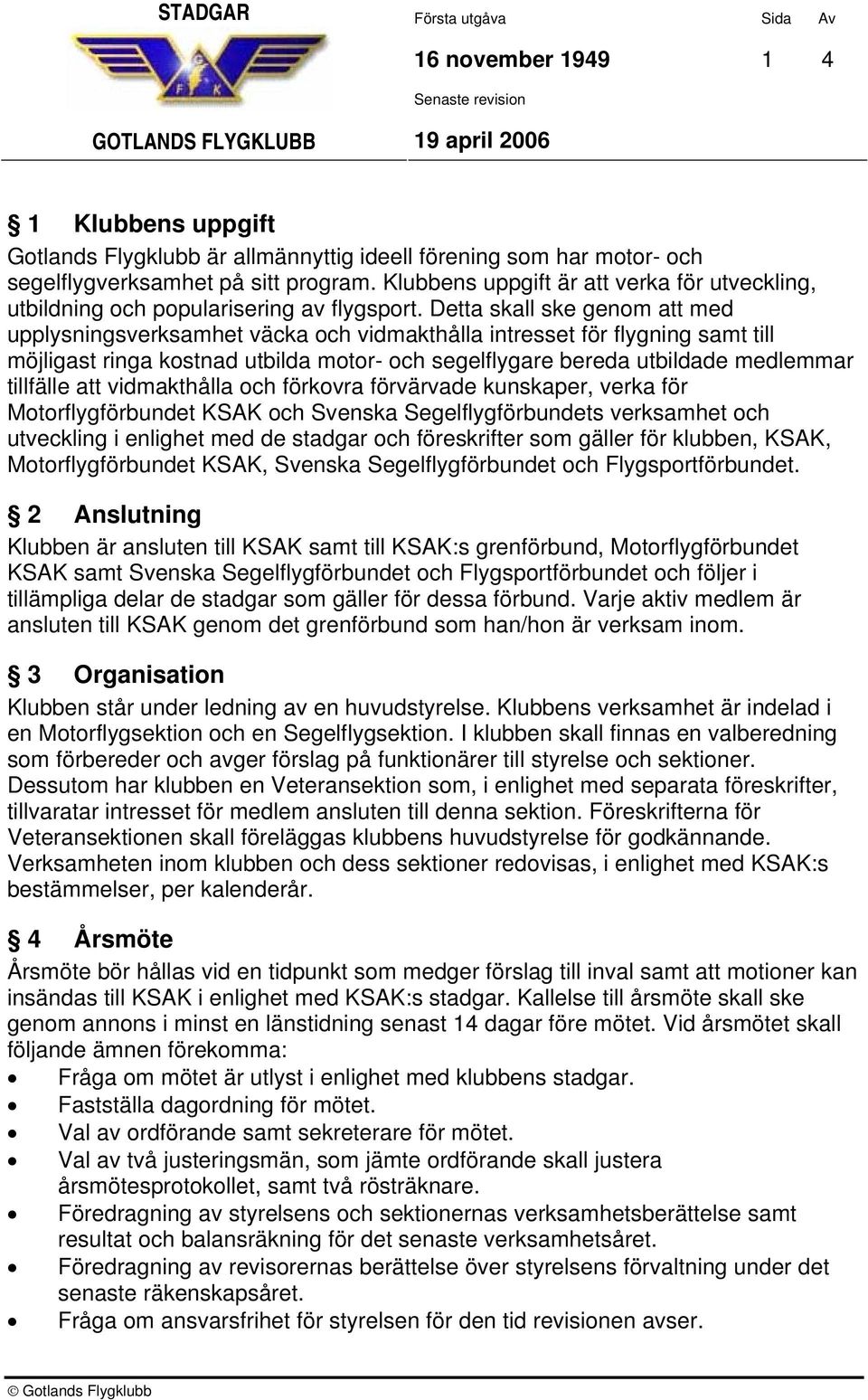 Detta skall ske genom att med upplysningsverksamhet väcka och vidmakthålla intresset för flygning samt till möjligast ringa kostnad utbilda motor- och segelflygare bereda utbildade medlemmar