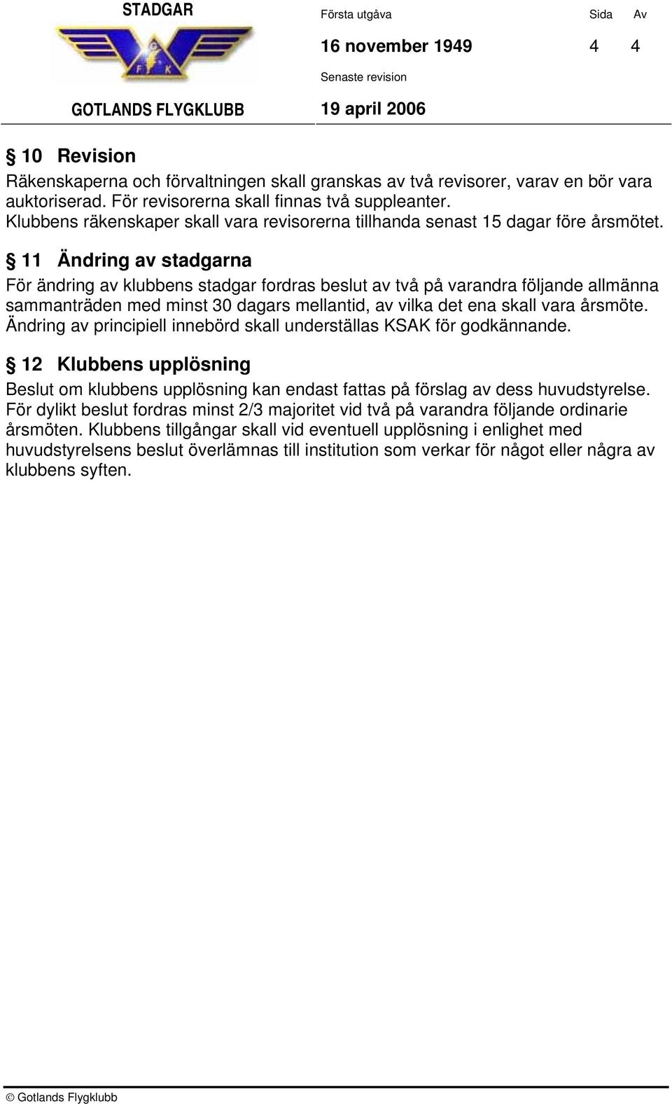 11 Ändring av stadgarna För ändring av klubbens stadgar fordras beslut av två på varandra följande allmänna sammanträden med minst 30 dagars mellantid, av vilka det ena skall vara årsmöte.