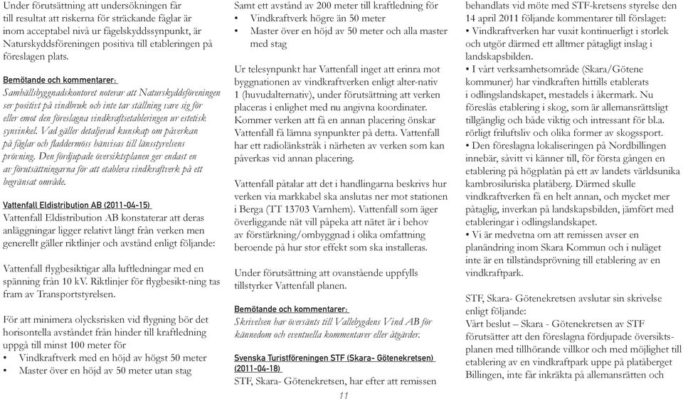 Bemötande och kommentarer: Samhällsbyggnadskontoret noterar att Naturskyddsföreningen ser positivt på vindbruk och inte tar ställning vare sig för eller emot den föreslagna vindkraftsetableringen ur