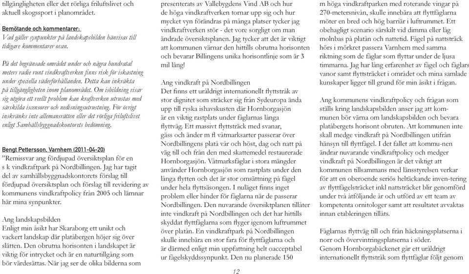Detta kan inkräkta på tillgängligheten inom planområdet. Om isbildning visar sig utgöra ett reellt problem kan kraftverken utrustas med särskilda iscensorer och nedisningsutrustning.