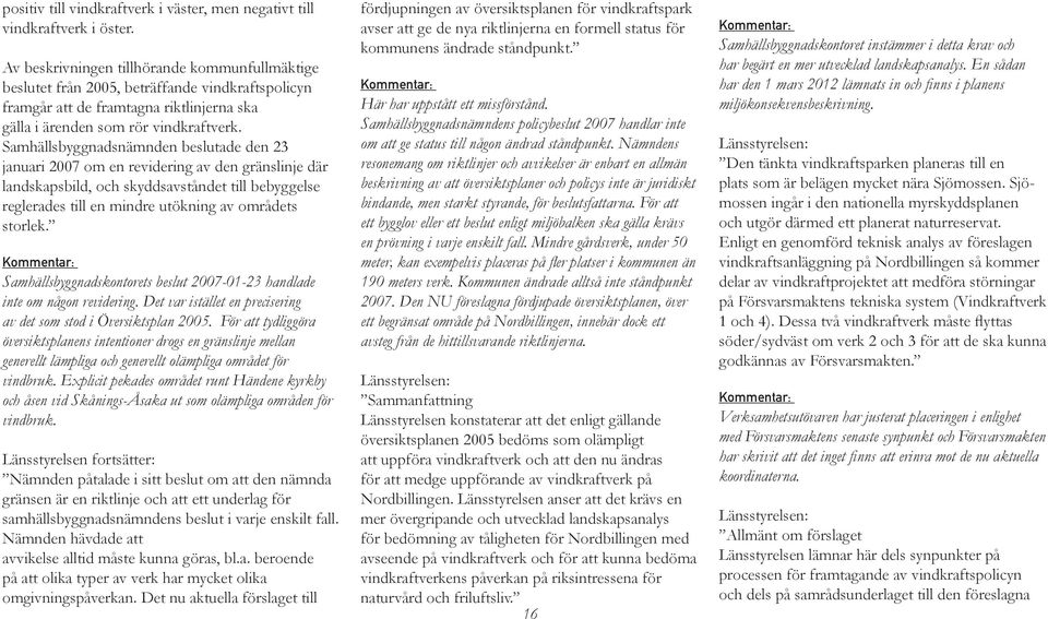 Samhällsbyggnadsnämnden beslutade den 23 januari 2007 om en revidering av den gränslinje där landskapsbild, och skyddsavståndet till bebyggelse reglerades till en mindre utökning av områdets storlek.