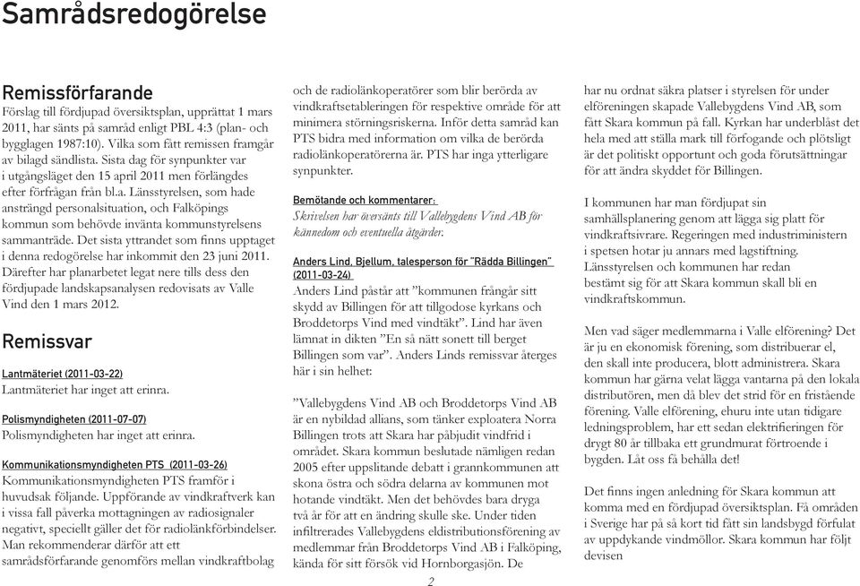 Det sista yttrandet som finns upptaget i denna redogörelse har inkommit den 23 juni 2011.
