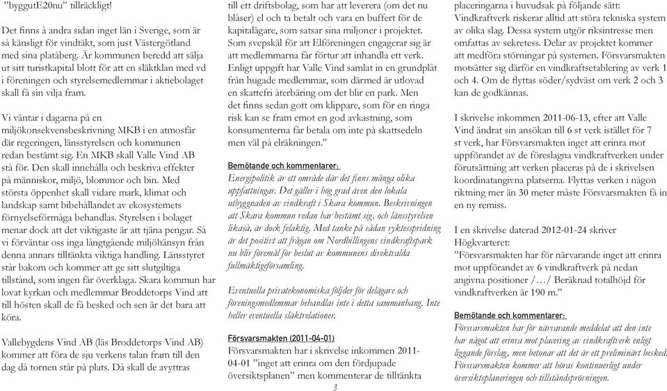 Vi väntar i dagarna på en miljökonsekvensbeskrivning MKB i en atmosfär där regeringen, länsstyrelsen och kommunen redan bestämt sig. En MKB skall Valle Vind AB stå för.