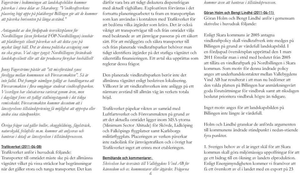 Det är denna politiska avvägning som nu ska göras. Vad väger tyngst: Nordbillingens förändrade landskapssiluett eller att där producera förnybar hushållsel?