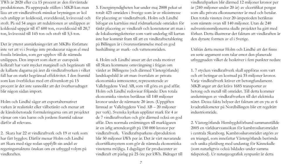 På sid 54 anges att reduktionen av utsläppen av koldioxid uppgår till 47 600 ton, svaveldioxid till 20,7 ton, kväveoxid till 145 ton och stoft till 5,5 ton.