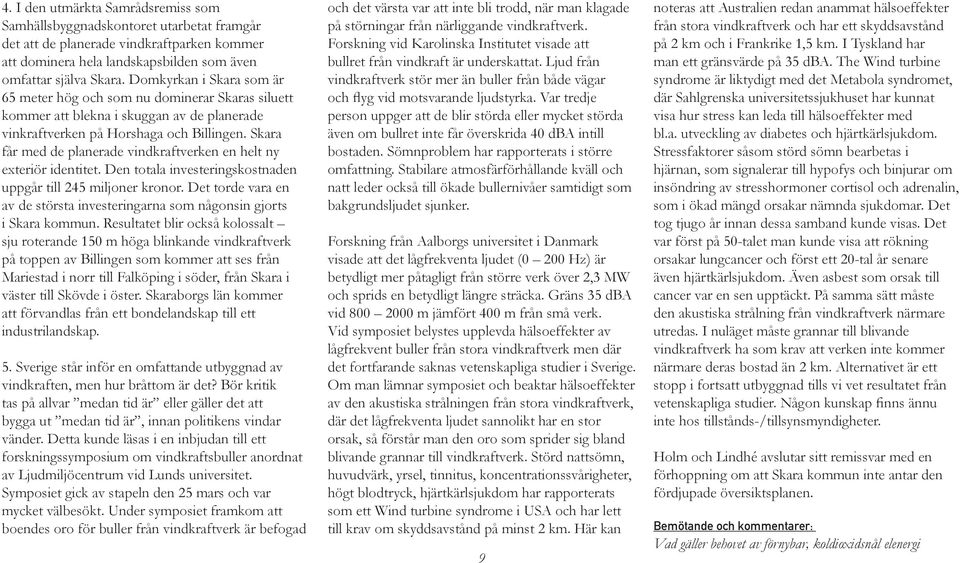 Skara får med de planerade vindkraftverken en helt ny exteriör identitet. Den totala investeringskostnaden uppgår till 245 miljoner kronor.