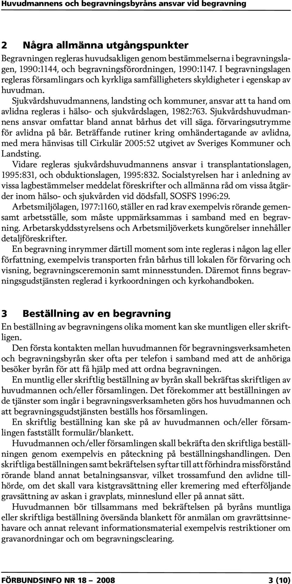 Sjukvårdshuvudmannens, landsting och kommuner, ansvar att ta hand om avlidna regleras i hälso- och sjukvårdslagen, 1982:763. Sjukvårdshuvudmannens ansvar omfattar bland annat bårhus det vill säga.