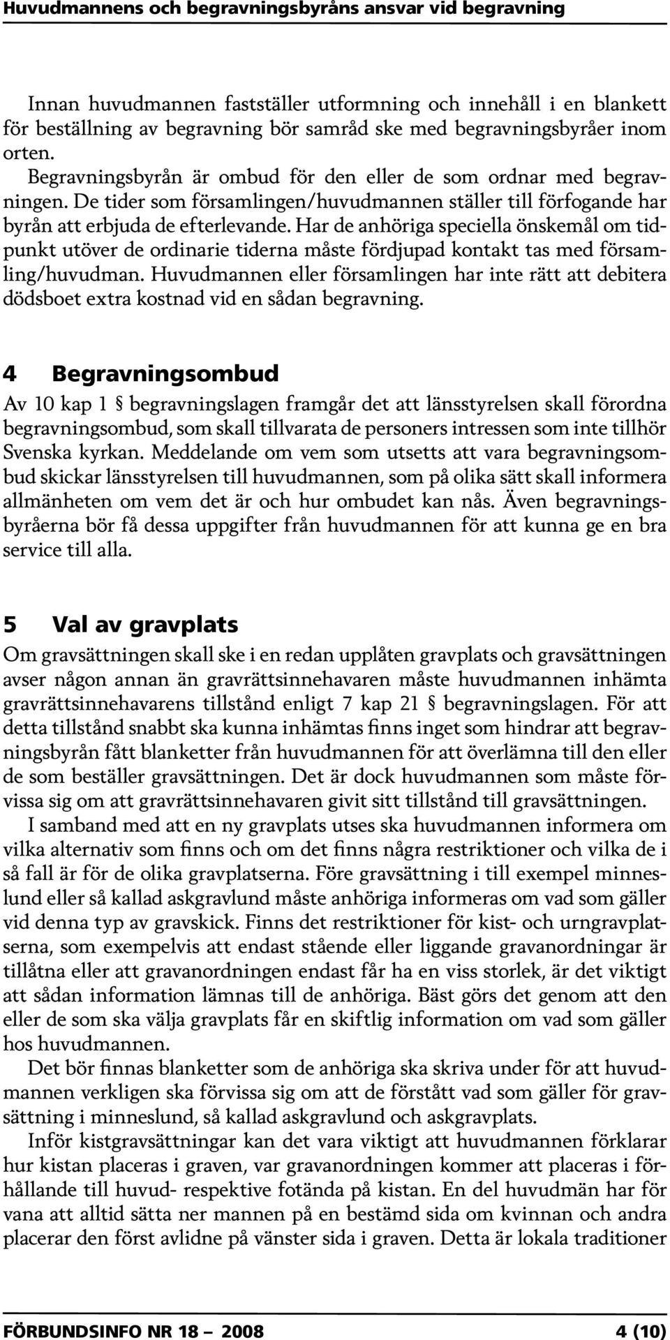 Har de anhöriga speciella önskemål om tidpunkt utöver de ordinarie tiderna måste fördjupad kontakt tas med församling/huvudman.