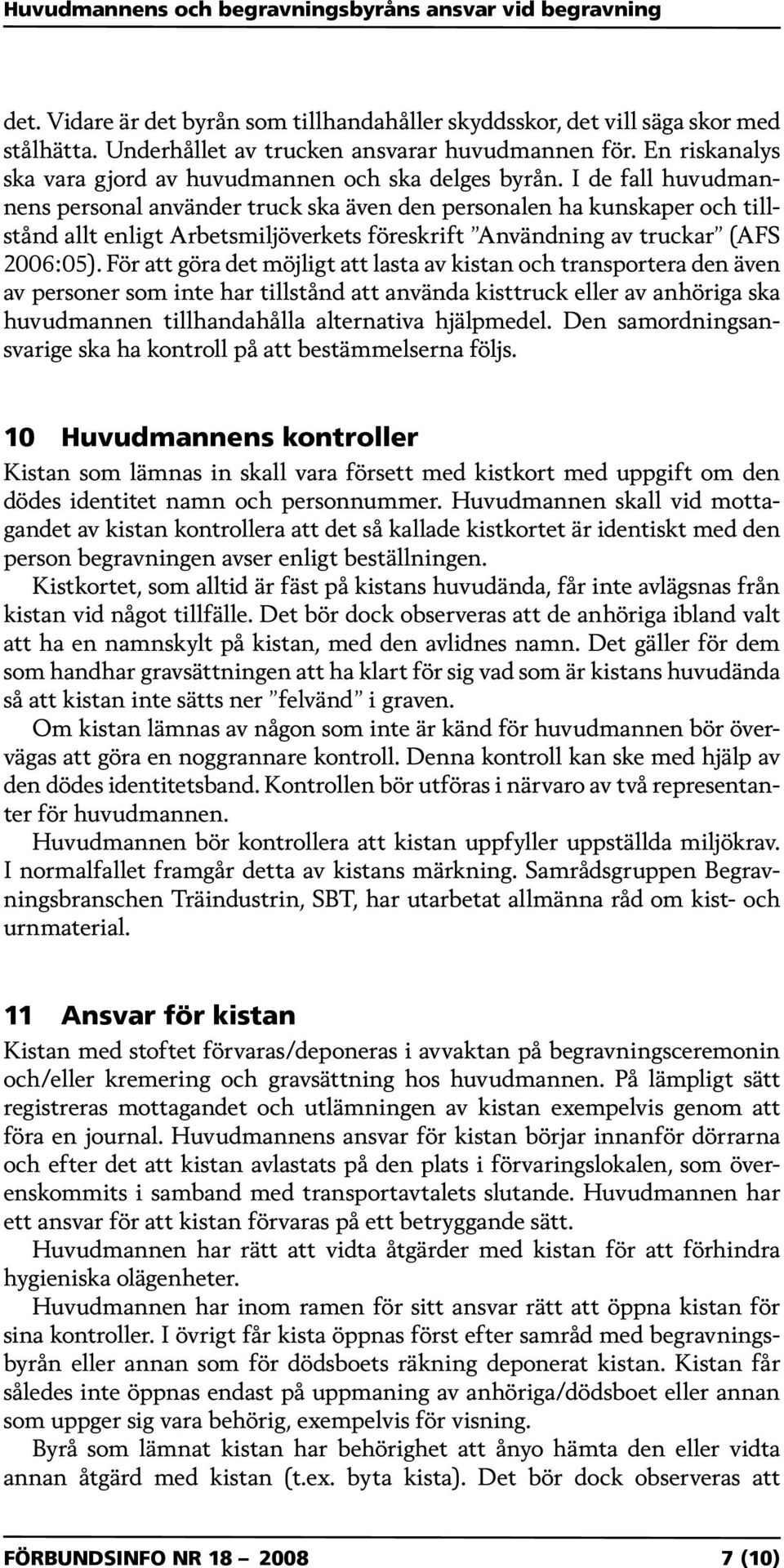 I de fall huvudmannens personal använder truck ska även den personalen ha kunskaper och tillstånd allt enligt Arbetsmiljöverkets föreskrift Användning av truckar (AFS 2006:05).