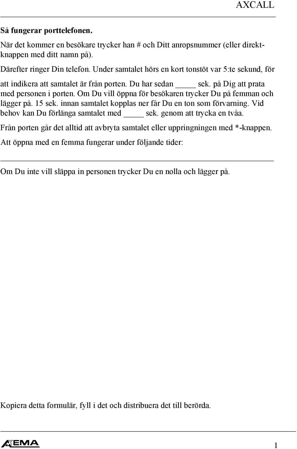 Om Du vill öppna för besökaren trycker Du på femman och lägger på. 15 sek. innan samtalet kopplas ner får Du en ton som förvarning. Vid behov kan Du förlänga samtalet med sek.