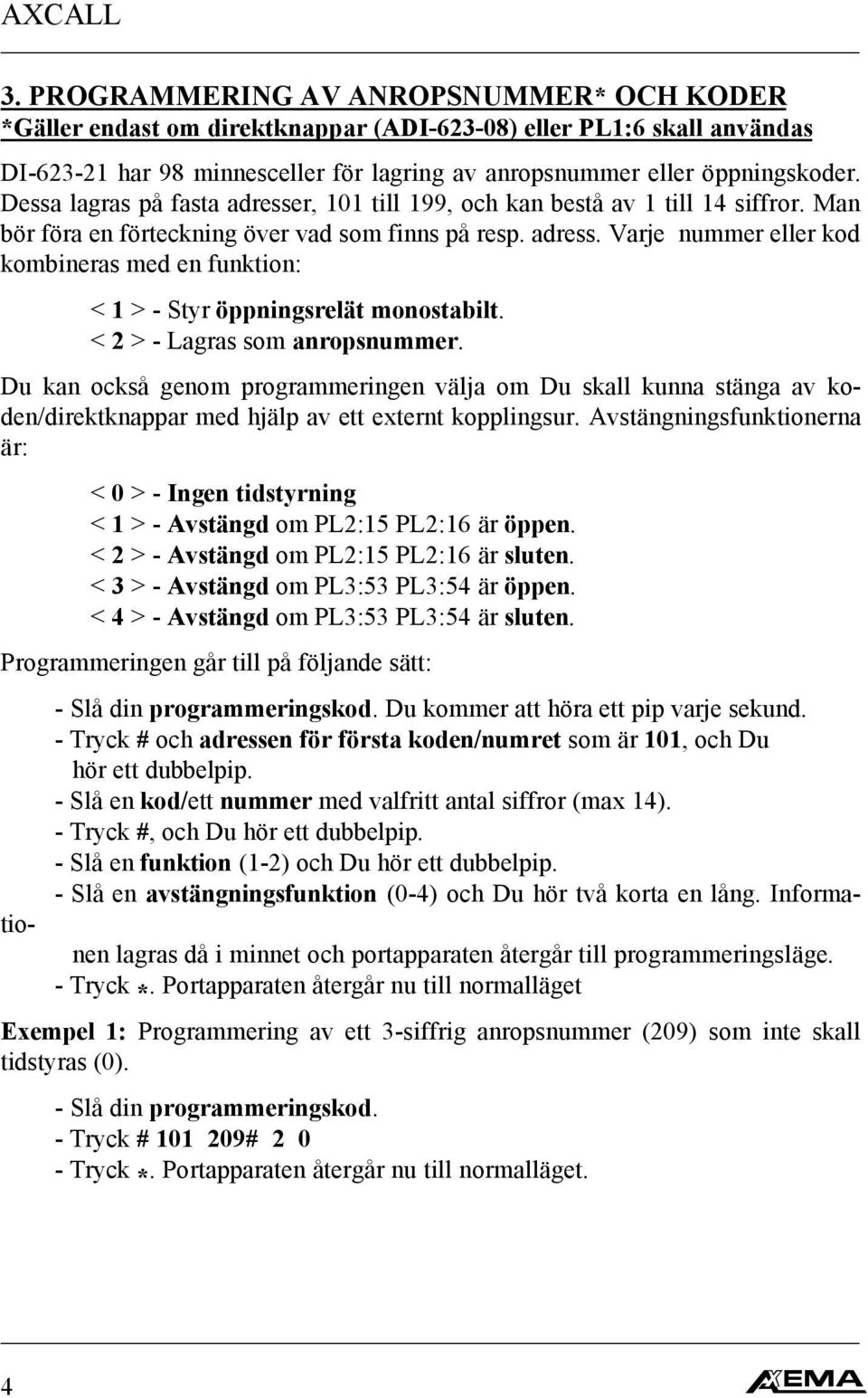 < 2 > - Lagras som anropsnummer. Du kan också genom programmeringen välja om Du skall kunna stänga av koden/direktknappar med hjälp av ett externt kopplingsur.