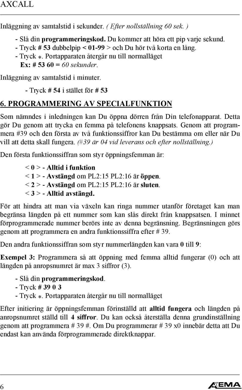 - Tryck # 54 i stället för # 53 6. PROGRAMMERING AV SPECIALFUNKTION Som nämndes i inledningen kan Du öppna dörren från Din telefonapparat.