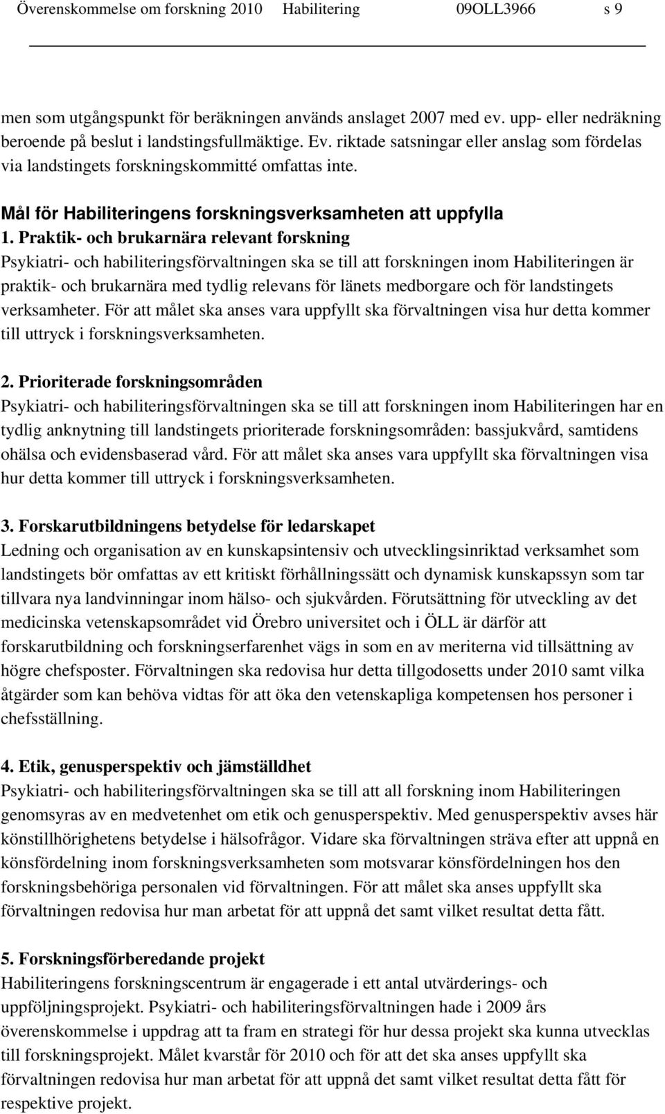 Praktik- och brukarnära relevant forskning Psykiatri- och habiliteringsförvaltningen ska se till att forskningen inom Habiliteringen är praktik- och brukarnära med tydlig relevans för länets